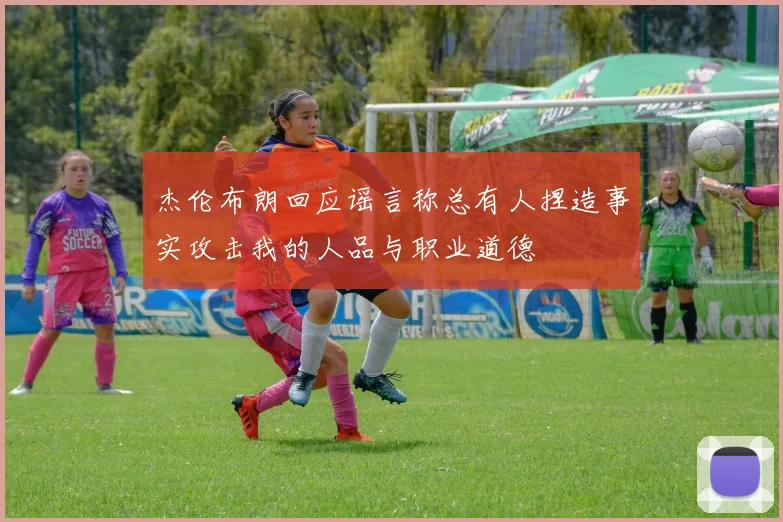 杰伦布朗回应谣言称总有人捏造事实攻击我的人品与职业道德